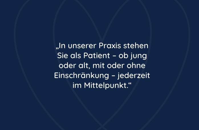 Zitat_2 Zitat: In unserer Praxis stehen Sie als Patient – ob jung oder alt, mit oder ohne Einschränkung – jederzeit im Mittelpunkt.